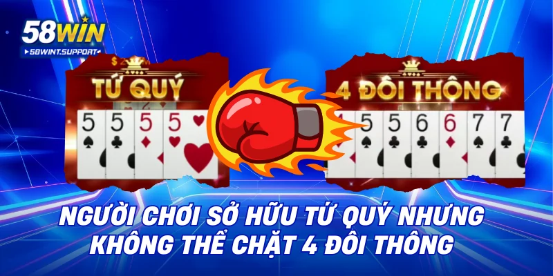 Người chơi sở hữu tứ quý nhưng không thể chặt 4 đôi thông