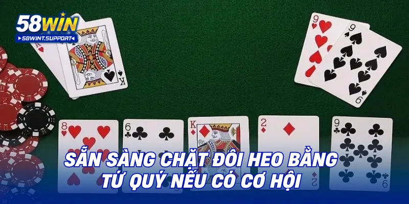 Sẵn sàng chặt đôi heo bằng tứ quý nếu có cơ hội
