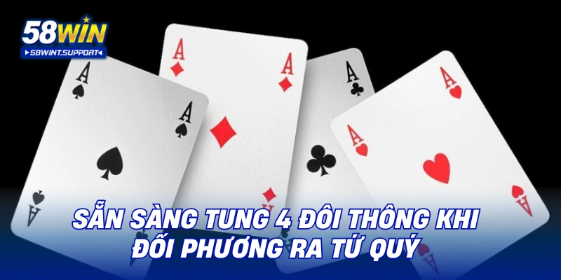 Sẵn sàng tung 4 đôi thông khi đối phương ra tứ quý
